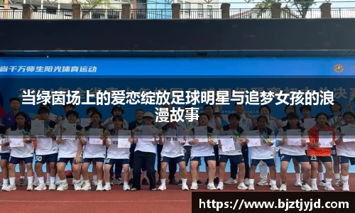 当绿茵场上的爱恋绽放足球明星与追梦女孩的浪漫故事
