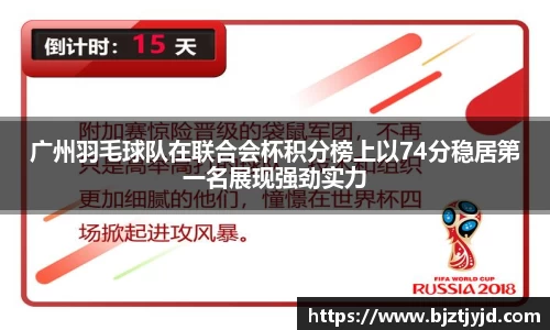 广州羽毛球队在联合会杯积分榜上以74分稳居第一名展现强劲实力