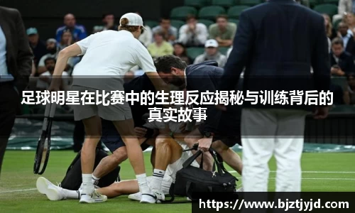 足球明星在比赛中的生理反应揭秘与训练背后的真实故事